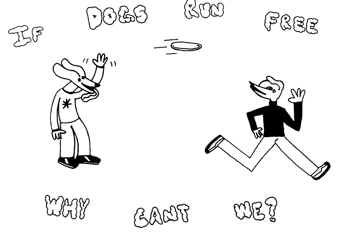 if dogs run free, why cant we?