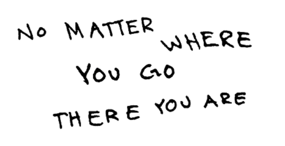 no matter where you go, there you are!