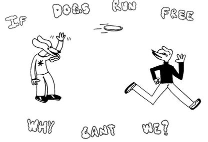 if dogs run free, why cant we?